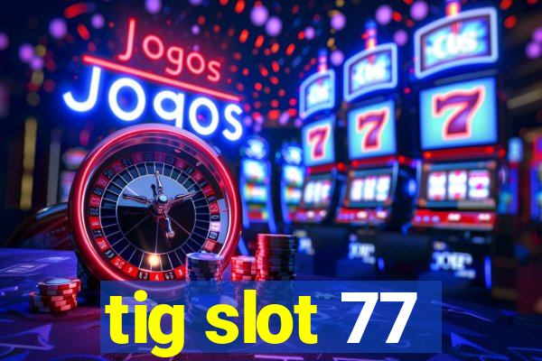 tig slot 77